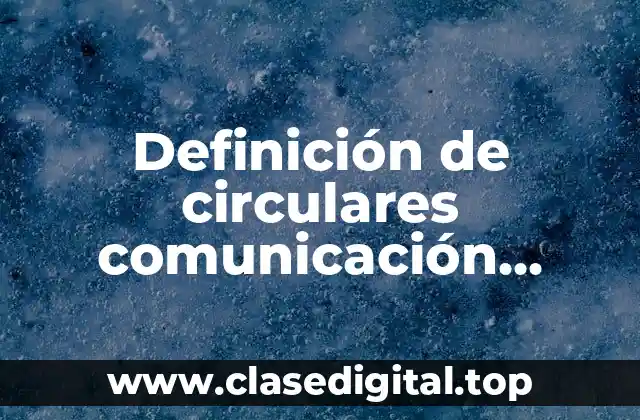 Definición de circulares comunicación descendente oral y escrita