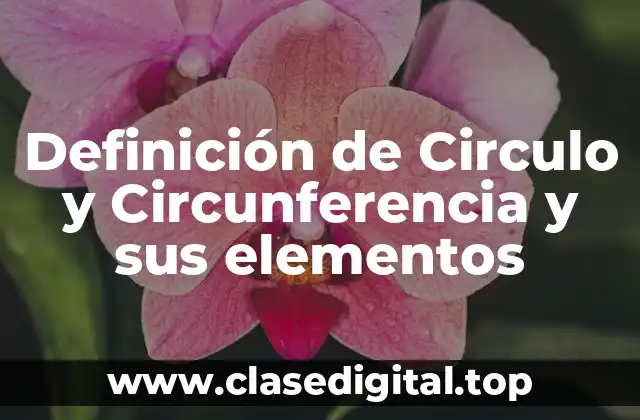 Definición de Circulo y Circunferencia y sus elementos