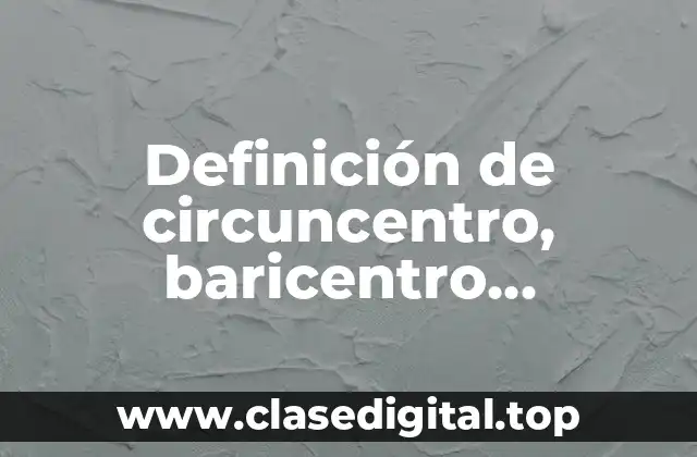 Definición de circuncentro, baricentro, ortocentro y incentro