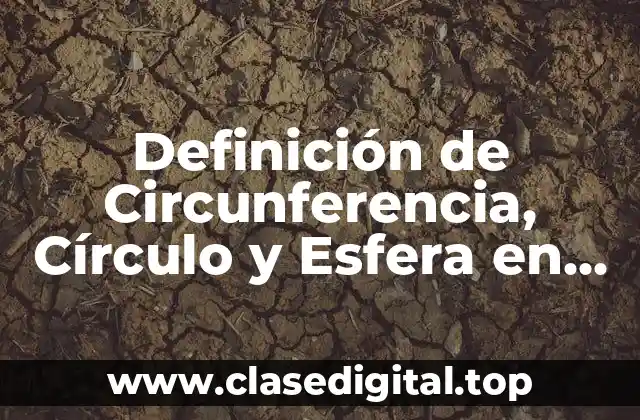 Definición de Circunferencia, Círculo y Esfera en Geometría Plana