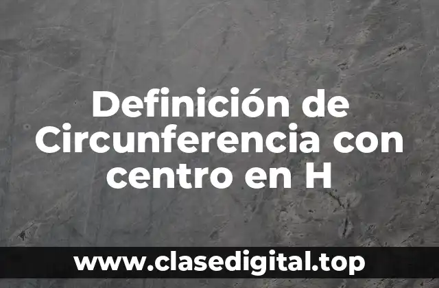 Definición de Circunferencia con centro en H