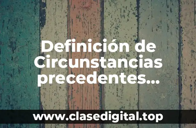 Definición de Circunstancias precedentes, concomitantes y posteriores