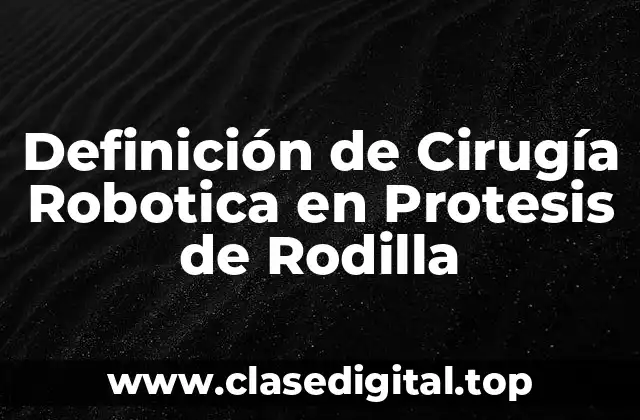 Definición de Cirugía Robotica en Protesis de Rodilla