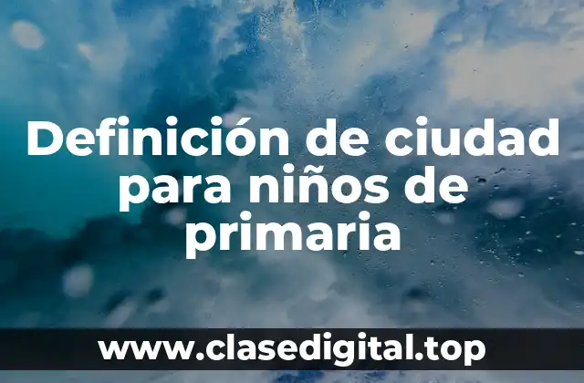 Definición de ciudad para niños de primaria