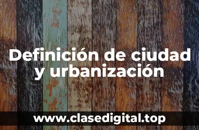 Definición de ciudad y urbanización