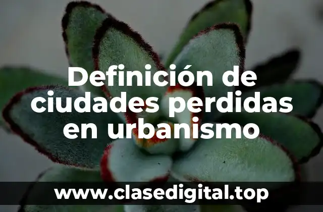 Definición de ciudades perdidas en urbanismo