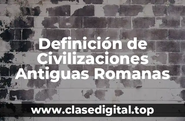Definición de Civilizaciones Antiguas Romanas