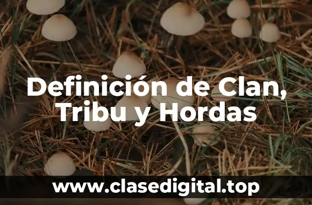 Definición de Clan, Tribu y Hordas