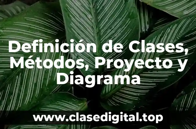 Definición de Clases, Métodos, Proyecto y Diagrama