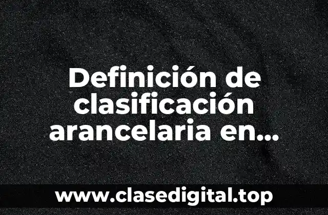 Definición de clasificación arancelaria en México