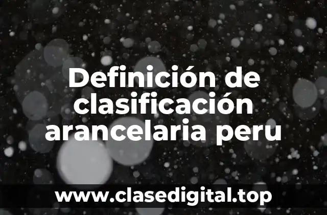 Definición de clasificación arancelaria peru