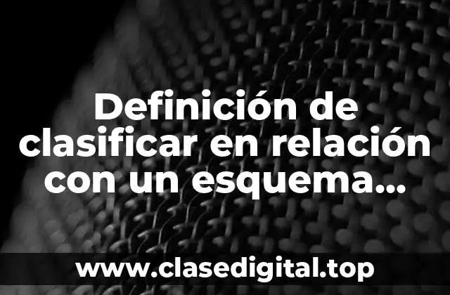 Definición de clasificar en relación con un esquema taconómico