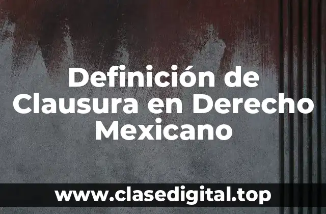 Definición de Clausura en Derecho Mexicano