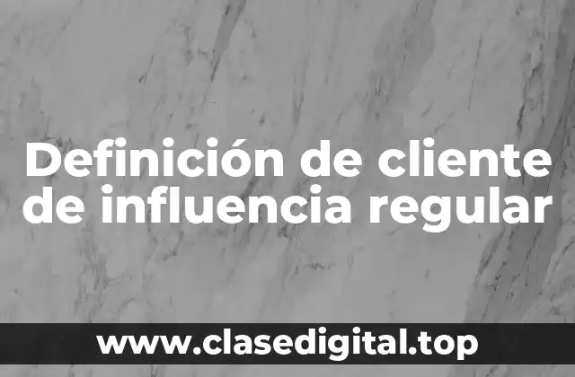 Definición de cliente de influencia regular
