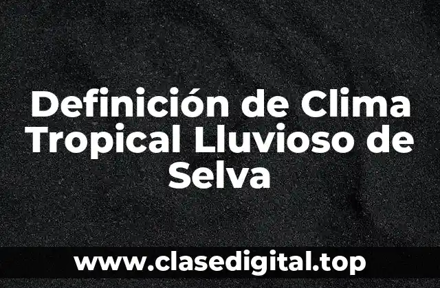 Definición de Clima Tropical Lluvioso de Selva