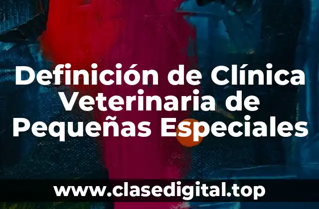 Definición de Clínica Veterinaria de Pequeñas Especiales