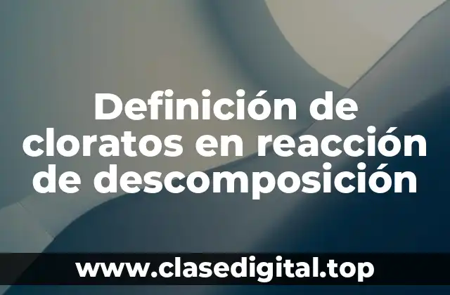 Definición de cloratos en reacción de descomposición