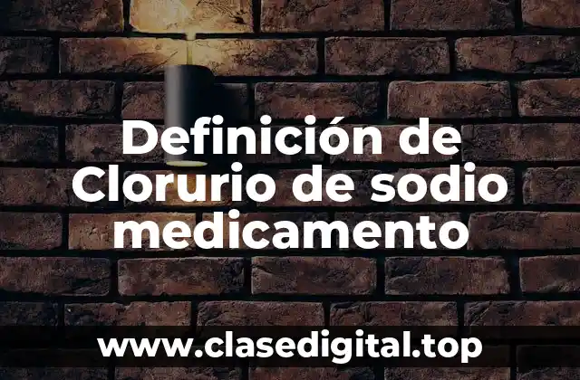 Definición de Clorurio de sodio medicamento