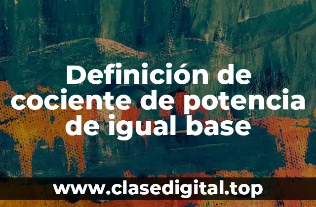 Definición técnica del cociente de potencia de igual base