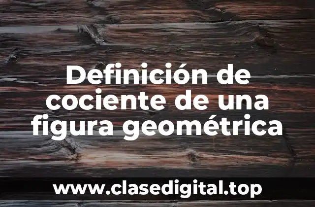 Definición técnica del cociente de una figura geométrica
