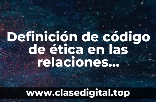 Definición de código de ética en las relaciones internacionales