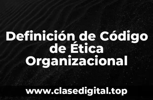 Definición de Código de Ética Organizacional