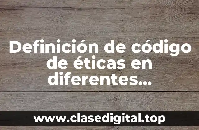 Ejemplos de código de éticas en diferentes instituciones