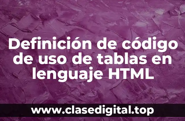 Definición de código de uso de tablas en lenguaje HTML