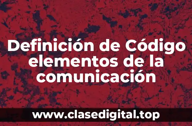 Definición de Código elementos de la comunicación