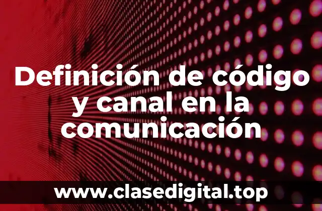 Definición de código y canal en la comunicación