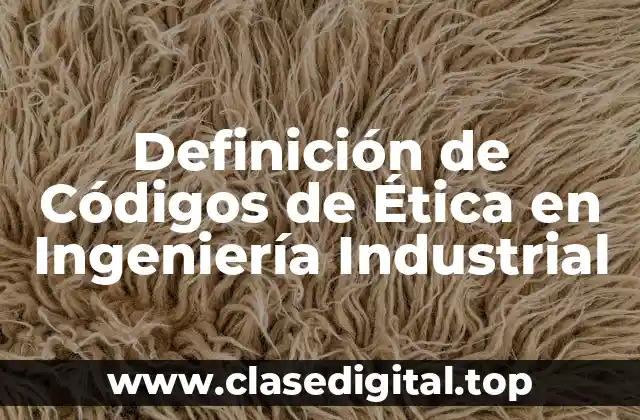 Definición de Códigos de Ética en Ingeniería Industrial