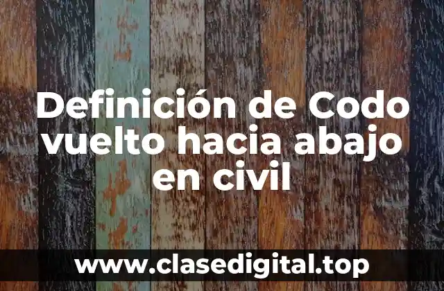 Definición de Codo vuelto hacia abajo en civil