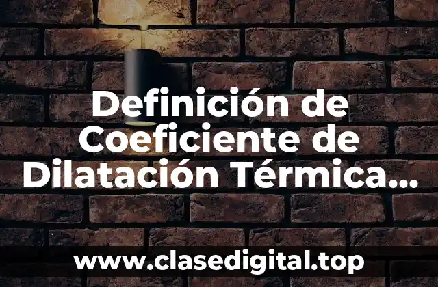 Definición de Coeficiente de Dilatación Térmica en Física