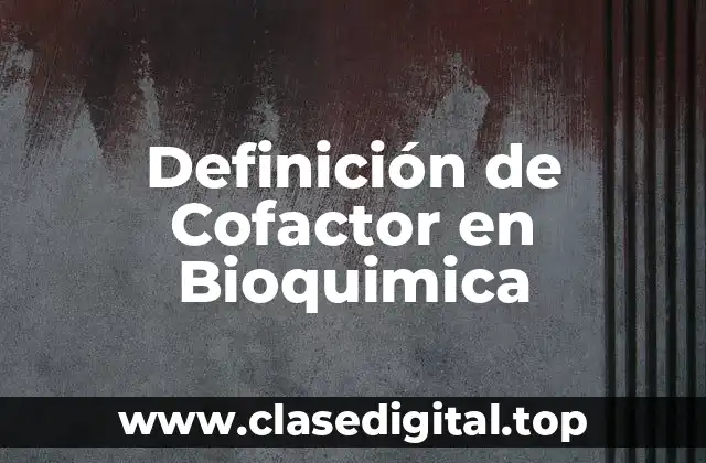 Definición de Cofactor en Bioquimica