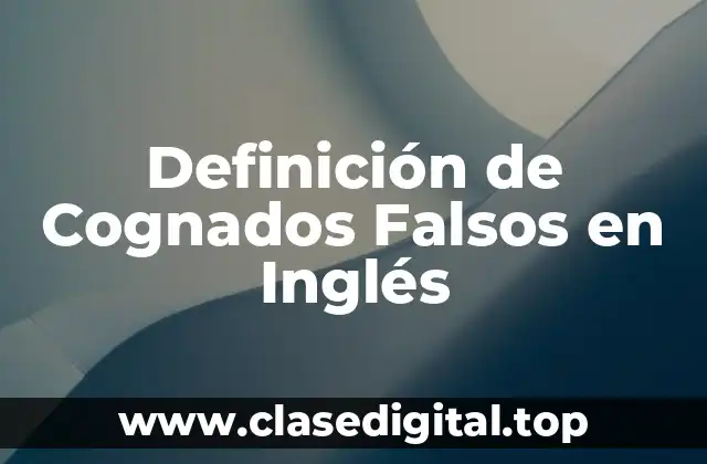 Definición de Cognados Falsos en Inglés