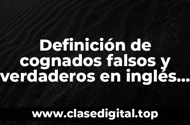 Definición de cognados falsos y verdaderos en inglés y español