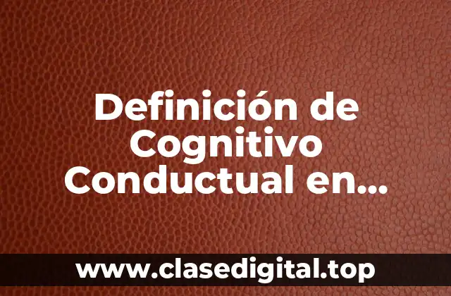 Definición de Cognitivo Conductual en Psicología