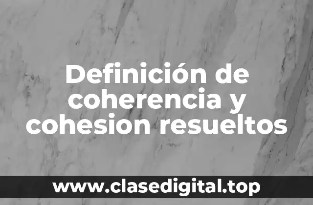 Definición de coherencia y cohesion resueltos