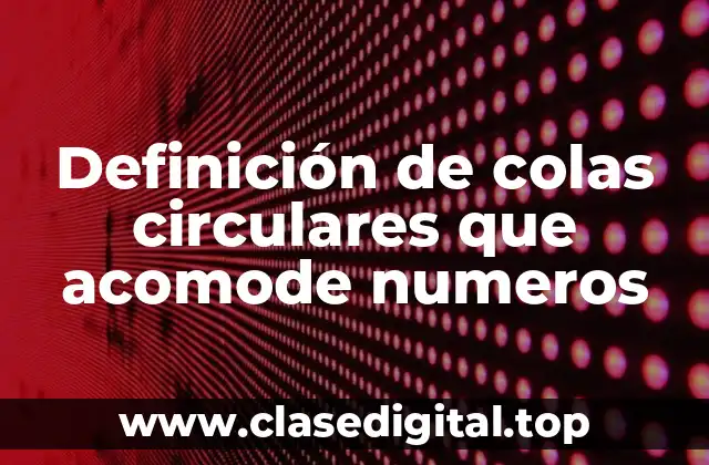 Definición de colas circulares que acomode numeros