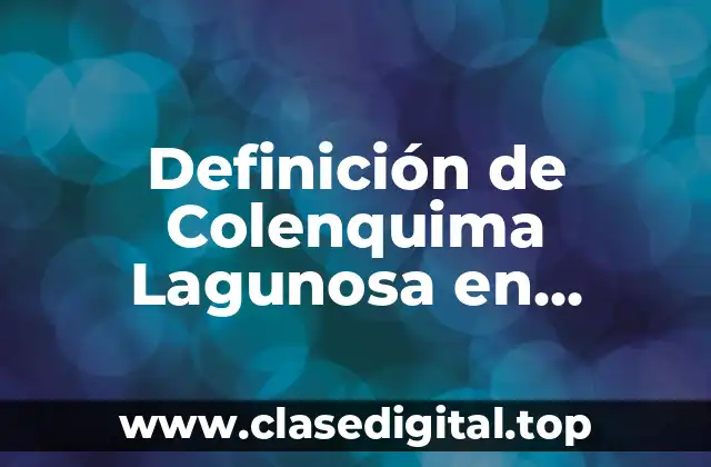 Definición de Colenquima Lagunosa en Biología