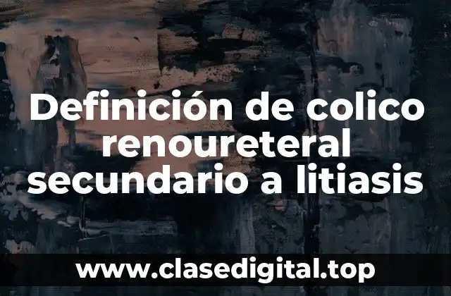 Ejemplos de colico renoureteral secundario a litiasis