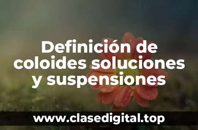 Definición de coloides soluciones y suspensiones