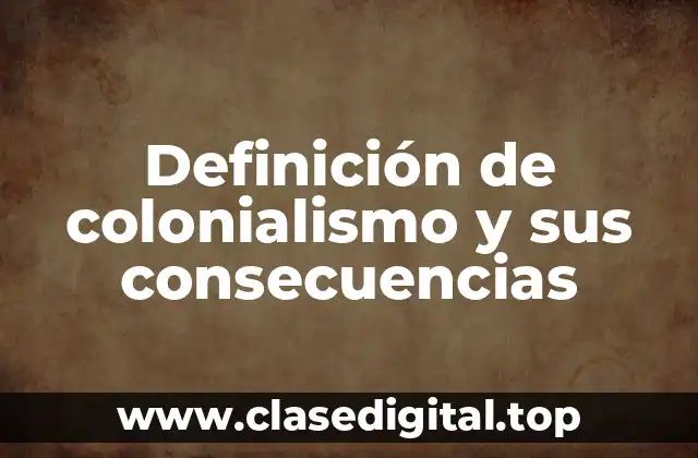 Definición de colonialismo y sus consecuencias