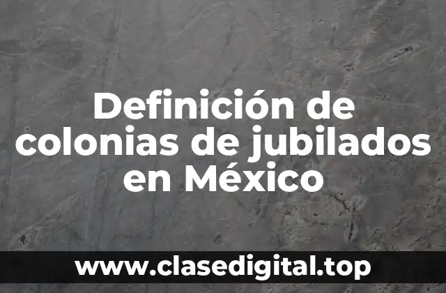 Definición de colonias de jubilados en México