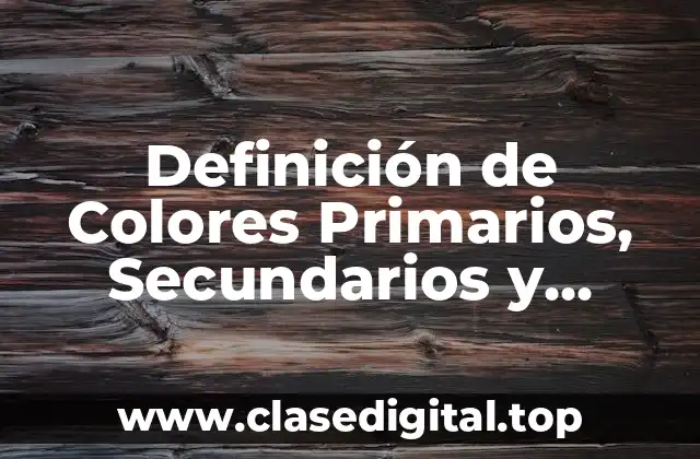Definición de Colores Primarios, Secundarios y Terciarios