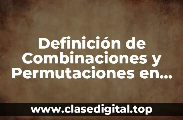 Definición de Combinaciones y Permutaciones en Estadística
