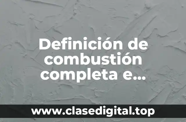Definición de combustión completa e incompleta en la vida cotidiana