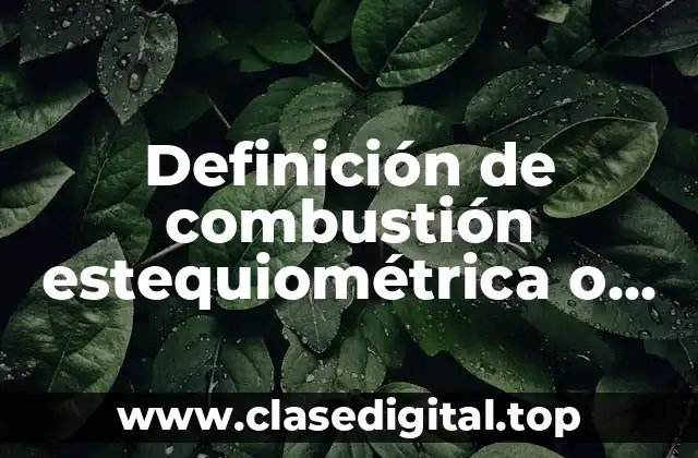 Definición de combustión estequiométrica o teórica