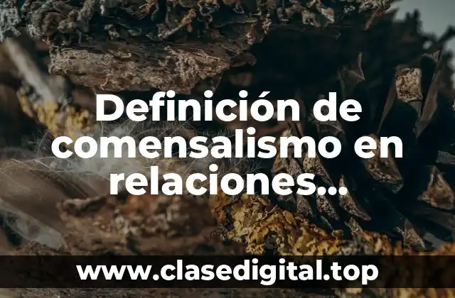 Definición de comensalismo en relaciones interespecificas