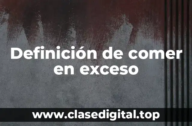 Definición de comer en exceso